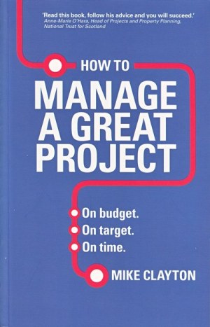 How to Manage a Great Project - On budget. On target. On time.  by Mike Clayton